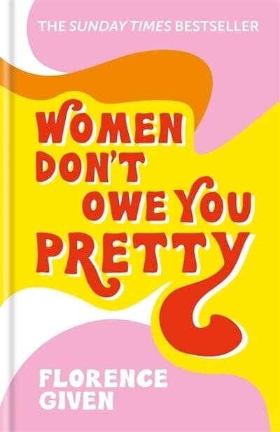 Women don’t owe you pretty by Florence Given, Sunday Times Bestseller
